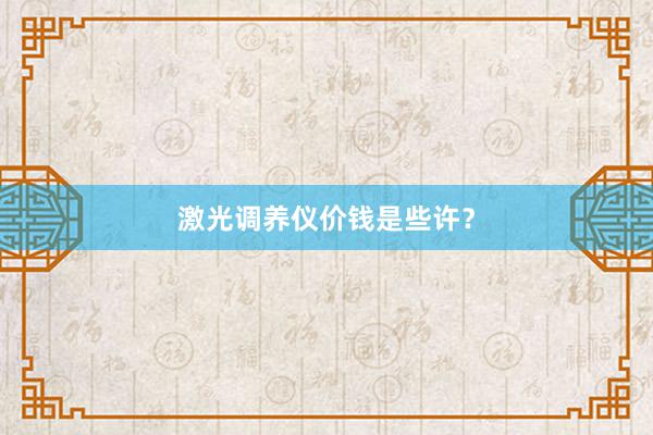 激光调养仪价钱是些许？