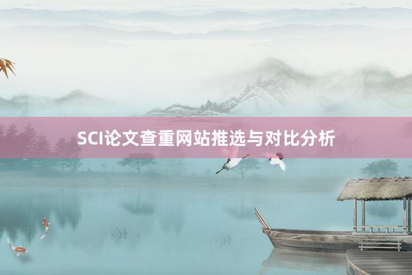 SCI论文查重网站推选与对比分析